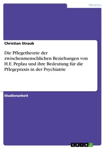 Titel: Die Pflegetheorie der zwischenmenschlichen Beziehungen von H.E. Peplau und ihre Bedeutung für die Pflegepraxis in der Psychiatrie