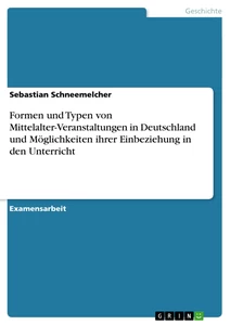 Titel: Formen und Typen von Mittelalter-Veranstaltungen in Deutschland und Möglichkeiten ihrer Einbeziehung in den Unterricht