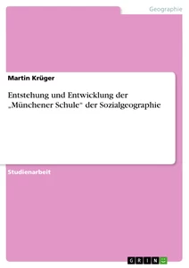 Titel: Entstehung und Entwicklung der „Münchener Schule“ der Sozialgeographie