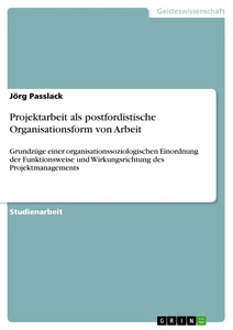 Titel: Projektarbeit als postfordistische Organisationsform von Arbeit