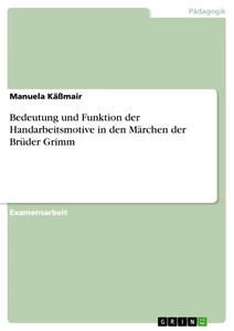 Titel: Bedeutung und Funktion der Handarbeitsmotive in den Märchen der Brüder Grimm