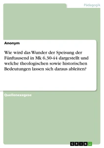 Wie wird das Wunder der Speisung der Fünftausend in Mk 6,30-44 dargestellt und welche theologischen sowie historischen Bedeutungen lassen sich daraus ableiten?