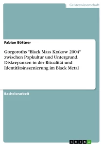 Titel: Gorgoroths "Black Mass Krakow 2004" zwischen Popkultur und Untergrund. Diskrepanzen in der Ritualität und Identitätsinszenierung im Black Metal
