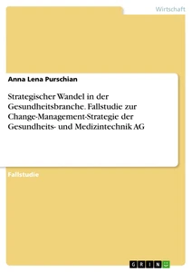 Strategischer Wandel in der Gesundheitsbranche. Fallstudie zur Change-Management-Strategie der Gesundheits- und Medizintechnik AG