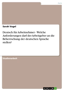 Titel: Deutsch für Arbeitnehmer - Welche Anforderungen darf der Arbeitgeber an die Beherrschung der deutschen Sprache stellen?