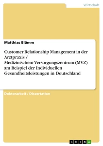 Titel: Customer Relationship Management in der Arztpraxis / Medizinischem-Versorgungszentrum (MVZ) am Beispiel der Individuellen Gesundheitsleistungen in Deutschland