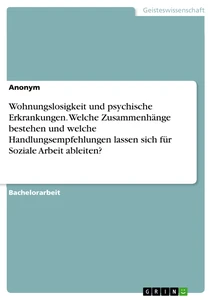 Wohnungslosigkeit und psychische Erkrankungen. Welche Zusammenhänge bestehen und welche Handlungsempfehlungen lassen sich für Soziale Arbeit ableiten?