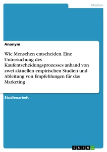 Wie Menschen entscheiden. Eine Untersuchung des Kaufentscheidungsprozesses anhand von zwei aktuellen empirischen Studien und Ableitung von Empfehlungen für das Marketing