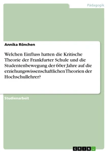 Titel: Welchen Einfluss hatten die Kritische Theorie der Frankfurter Schule und die Studentenbewegung der 60er Jahre auf die erziehungswissenschaftlichen Theorien der Hochschullehrer?
