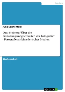 Titel: Otto Steinert: "Über die Gestaltungsmöglichkeiten der Fotografie" - Fotografie als künstlerisches Medium