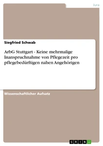 Titel: ArbG Stuttgart - Keine mehrmalige Inanspruchnahme von Pflegezeit pro pflegebedürftigen nahen Angehörigen