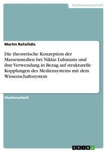 Title: Die theoretische Konzeption der Massenmedien bei Niklas Luhmann und ihre Verwendung in Bezug auf strukturelle Kopplungen des Mediensystems mit dem Wissenschaftssystem