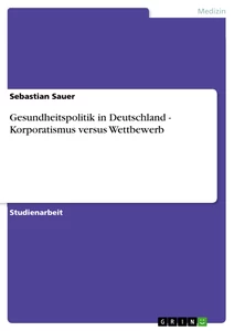 Titel: Gesundheitspolitik in Deutschland - Korporatismus versus Wettbewerb