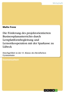 Titel: Die Förderung des projektorientierten Businessplanunterrichts durch Lernplattformbegleitung und Lernortkooperation mit der Sparkasse zu Lübeck