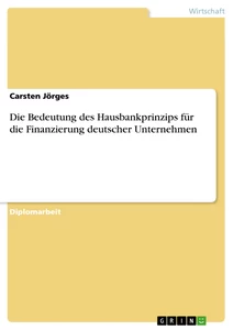 Titel: Die Bedeutung des Hausbankprinzips für die Finanzierung deutscher Unternehmen