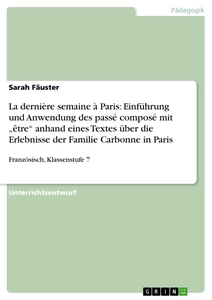 Titel: La dernière semaine à Paris: Einführung und Anwendung des passé composé mit „être“ anhand eines Textes über die Erlebnisse der Familie Carbonne in Paris 