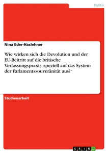 Title: Wie wirken sich die Devolution und der EU-Beitritt auf die britische Verfassungspraxis, speziell auf das System der Parlamentssouveränität aus?“