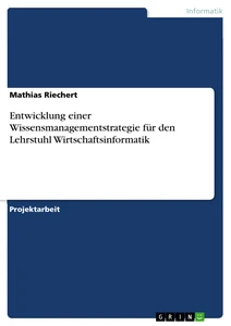 Titel: Entwicklung einer Wissensmanagementstrategie für den Lehrstuhl Wirtschaftsinformatik