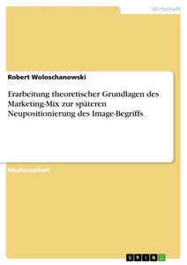 Titre: Erarbeitung theoretischer Grundlagen des Marketing-Mix zur späteren Neupositionierung des Image-Begriffs