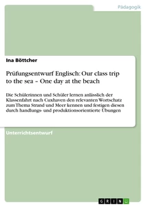 Titel: Prüfungsentwurf Englisch: Our class trip to the sea – One day at the beach