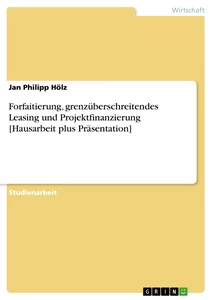 Title: Forfaitierung, grenzüberschreitendes Leasing und Projektfinanzierung [Hausarbeit plus Präsentation]