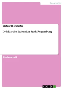 Titel: Didaktische Exkursion Stadt Regensburg