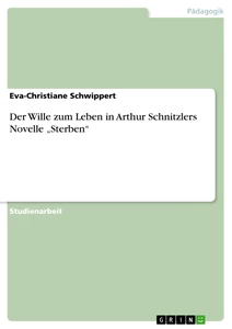 Titel: Der Wille zum Leben in Arthur Schnitzlers Novelle „Sterben“