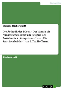 Titel: Die Ästhetik des Bösen - Der Vampir als romantisches Motiv am Beispiel des Ausschnittes „Vampirismus“ aus „Die Serapionsbrüder“ von E.T.A. Hoffmann