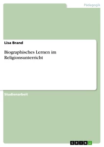 Titel: Biographisches Lernen im Religionsunterricht