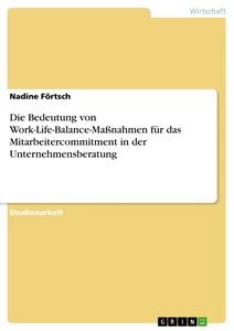 Title: Die Bedeutung von Work-Life-Balance-Maßnahmen für das Mitarbeitercommitment in der Unternehmensberatung