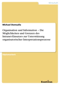 Titel: Organisation und Information – Die Möglichkeiten und Grenzen des Intranet-Einsatzes zur Unterstützung organisatorischer Interpretationsprozesse