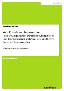 Titel: Vom Erwerb von Interrogation (Wh-Bewegung) im Deutschen, Englischen und Französischen während des kindlichen Erstsprachenerwerbes