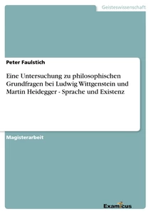 Titel: Eine Untersuchung zu philosophischen Grundfragen bei Ludwig Wittgenstein und Martin Heidegger - Sprache und Existenz