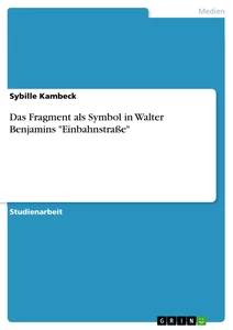 Titel: Das Fragment als Symbol in Walter Benjamins "Einbahnstraße"