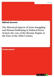 Titel: The Historical Aspects of Arms Smuggling and Human Trafficking in Political Terror System: the case of the Russian Empire at the Turn of the XXth Century 