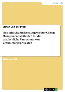Title: Eine kritische Analyse ausgewählter Change Management-Methoden für die ganzheitliche Umsetzung von Veränderungsprojekten
