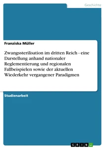 Titel: Zwangssterilisation im dritten Reich - eine Darstellung anhand nationaler Reglementierung und regionalen Fallbeispielen sowie der aktuellen Wiederkehr vergangener Paradigmen