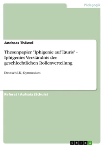 Titel: Thesenpapier "Iphigenie auf Tauris" - Iphigenies Verständnis der geschlechtlichen Rollenverteilung