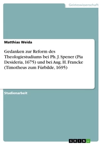 Title: Gedanken zur Reform des Theologiestudiums bei Ph. J. Spener (Pia Desideria, 1675) und bei Aug. H. Francke (Timotheus zum Fürbilde, 1695)