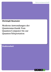 Titel: Moderne Anwendungen der Quantenmechanik. Vom Quanten-Computer bis zur Quanten-Teleportation
