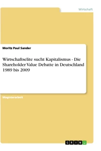 Titel: Wirtschaftselite sucht Kapitalismus - Die Shareholder Value Debatte in Deutschland 1989 bis 2009