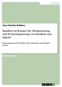 Titel: Kindheit im Wandel: Die Mediatisierung und Technologisierung von Kindheit und Jugend