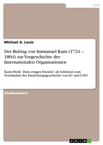 Titel: Der Beitrag von Immanuel Kant (1724 – 1804) zur Vorgeschichte der Internationalen Organisationen