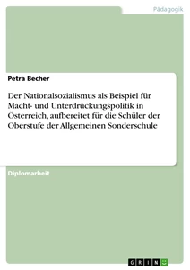 Titel: Der Nationalsozialismus als Beispiel für Macht- und Unterdrückungspolitik in Österreich, aufbereitet für die Schüler der Oberstufe der Allgemeinen Sonderschule