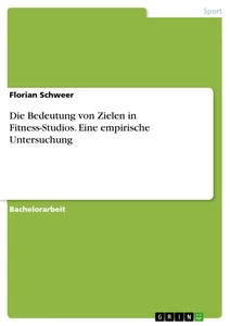 Title: Die Bedeutung von Zielen in Fitness-Studios. Eine empirische Untersuchung