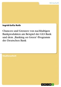 Titel: Chancen und Grenzen von nachhaltigen Bankprodukten am Beispiel der GLS Bank und dem „Banking on Green“-Programm der Deutschen Bank