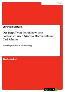 Titel: Der Begriff von Politik bzw. dem Politischen nach Niccolo Machiavelli und Carl Schmitt