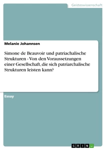 Titel: Simone de Beauvoir und patriachalische Strukturen - Von den Voraussetzungen einer Gesellschaft, die sich patriarchalische Strukturen leisten kann?