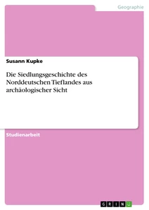 Titel: Die Siedlungsgeschichte des Norddeutschen Tieflandes aus archäologischer Sicht