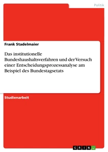 Titel: Das institutionelle Bundeshaushaltsverfahren und der Versuch einer Entscheidungsprozessanalyse am Beispiel des Bundestagsetats